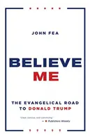 Verte mi: Evanjelická cesta k Donaldovi Trumpovi - Believe Me: The Evangelical Road to Donald Trump