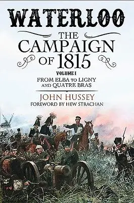 Waterloo: Kampaň v roku 1815. Zväzok I: Od Elby po Ligny a Quatre Bras - Waterloo: The Campaign of 1815. Volume I: From Elba to Ligny and Quatre Bras