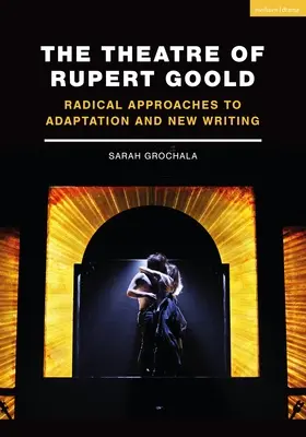 Divadlo Ruperta Goolda: Radikálne prístupy k adaptácii a novému písaniu - The Theatre of Rupert Goold: Radical Approaches to Adaptation and New Writing
