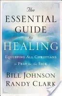 Základný sprievodca uzdravením: Pomocná kniha pre všetkých kresťanov, aby sa mohli modliť za chorých - The Essential Guide to Healing: Equipping All Christians to Pray for the Sick