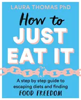 Ako to len zjesť: Ako sa vyhnúť diétam a nájsť slobodu v jedle: Krok za krokom - How to Just Eat It: A Step-By-Step Guide to Escaping Diets and Finding Food Freedom