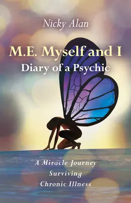 M.E. Myself and I - Diary of a Psychic: Zázračná cesta za prežitím chronickej choroby - M.E. Myself and I - Diary of a Psychic: A Miracle Journey Surviving Chronic Illness