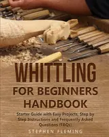 Príručka bielenia pre začiatočníkov: Príručka pre začiatočníkov s jednoduchými projektmi, návodmi krok za krokom a často kladenými otázkami (FAQ) - Whittling for Beginners Handbook: Starter Guide with Easy Projects, Step by Step Instructions and Frequently Asked Questions (FAQs)