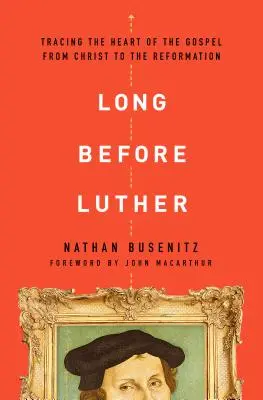 Dávno pred Lutherom: Luther: Ako sa dostať k pravde: od Krista po reformáciu - Long Before Luther: Tracing the Heart of the Gospel from Christ to the Reformation