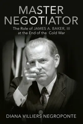 Majster vyjednávač: Baker, Iii na konci studenej vojny - Master Negotiator: The Role of James A. Baker, Iii at the End of the Cold War