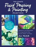 The Ultimate Fluid Pouring & Painting Project Book: Inšpirácie a techniky na používanie alkoholových farieb, akrylových farieb, živice a ďalších; vytváranie farebných obrazov - The Ultimate Fluid Pouring & Painting Project Book: Inspiration and Techniques for Using Alcohol Inks, Acrylics, Resin, and More; Create Colorful Pain