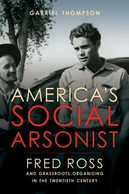 Americký sociálny podpaľač: Fred Ross a grassroots organizovanie v dvadsiatom storočí - America's Social Arsonist: Fred Ross and Grassroots Organizing in the Twentieth Century