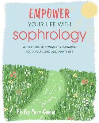 Posilnite svoj život sofrológiou: Rýchle a jednoduché cvičenia na zníženie stresu, zvýšenie sebaúcty a pomoc pri hľadaní radosti - Empower Your Life with Sophrology: Quick and Simple Exercises to Reduce Stress, Boost Self-Esteem, and Help You Find Joy