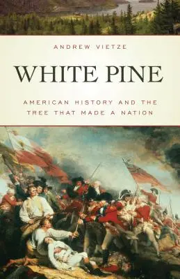 Biela borovica: americké dejiny a strom, ktorý vytvoril národ - White Pine: American History and the Tree that Made a Nation