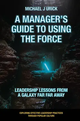 Sprievodca manažéra využívaním sily: Lekcie z vedenia z ďalekej galaxie - A Manager's Guide to Using the Force: Leadership Lessons from a Galaxy Far Far Away