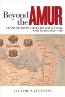 Za Amúrom: Hraničné stretnutia medzi Čínou a Ruskom, 1850-1930 - Beyond the Amur: Frontier Encounters Between China and Russia, 1850-1930