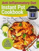 Protizápalová diéta Instant Pot Cookbook: Jednoduché recepty z instantného hrnca na zníženie zápalov. Uzdravte svoje telo a schudnite pomocou elektrického pres - Anti Inflammatory Diet Instant Pot Cookbook: Easy Instant Pot Recipes to Decrease Inflammation. Heal Your Body and Lose Weight with Your Electric Pres