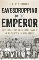 Odpočúvanie cisára - Vyšetrovatelia a šifranti vo vojne Británie s Japonskom - Eavesdropping on the Emperor - Interrogators and Codebreakers in Britain's War With Japan