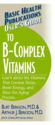 Používateľská príručka k vitamínom B-komplexu: Zistite viac o vitamínoch, ktoré bojujú proti stresu, zvyšujú energiu a spomaľujú proces starnutia. - User's Guide to the B-Complex Vitamins: Learn about the Vitamins That Combat Stress, Boost Energy, and Slow the Aging Process.