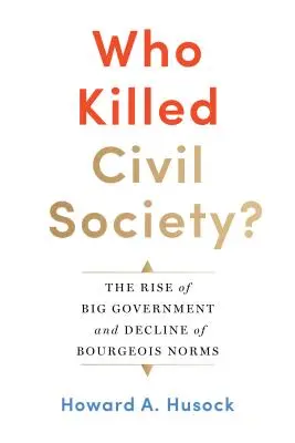Kto zabil občiansku spoločnosť? Vzostup veľkej vlády a úpadok buržoáznych noriem - Who Killed Civil Society?: The Rise of Big Government and Decline of Bourgeois Norms