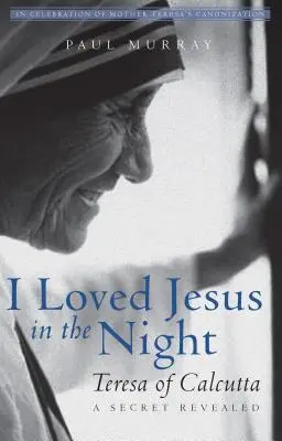 Miloval som Ježiša v noci: Terézia z Kalkaty - odhalené tajomstvo - I Loved Jesus in the Night: Teresa of Calcutta--A Secret Revealed