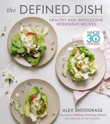 Definované jedlo: Víkendové zdravé a plnohodnotné recepty schválené organizáciou Whole30 - The Defined Dish: Whole30 Endorsed, Healthy and Wholesome Weeknight Recipes