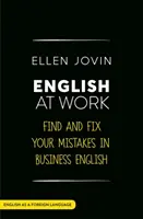 Angličtina v práci: V angličtine ako cudzom jazyku: Nájdite a opravte svoje chyby v obchodnej angličtine - English at Work: Find and Fix Your Mistakes in Business English as a Foreign Language