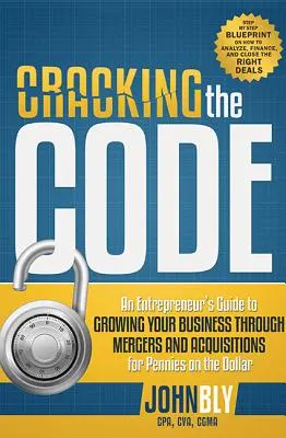 Rozlúsknutie kódu: Sprievodca podnikateľa, ako rozvíjať podnikanie prostredníctvom fúzií a akvizícií za drobné - Cracking the Code: An Entrepreneur's Guide to Growing Your Business Through Mergers and Acquisitions for Pennies on the Dollar