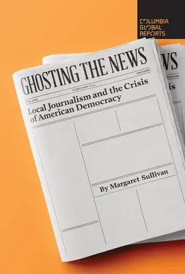 Ghosting the News: Lokálna žurnalistika a kríza americkej demokracie - Ghosting the News: Local Journalism and the Crisis of American Democracy