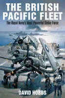 Britská tichomorská flotila: Najsilnejšie úderné sily kráľovského námorníctva - The British Pacific Fleet: The Royal Navy's Most Powerful Strike Force