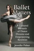Ballet Matters: Kultúrne memoáre o tanečných snoch a posilňujúcej realite - Ballet Matters: A Cultural Memoir of Dance Dreams and Empowering Realities