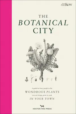 Botanické mesto: Príručka pre zaneprázdnených ľudí o zázračných rastlinách, ktoré sa dajú nájsť, jesť a pestovať v meste - The Botanical City: A Busy Person's Guide to the Wondrous Plants to Find, Eat and Grow in the City