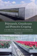 Polytunely, skleníky a ochranné orezávanie: Sprievodca pestovateľskými technikami - Polytunnels, Greenhouses and Protective Cropping: A Guide to Growing Techniques