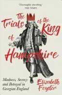 Skúšky kráľa Hampshire: Šialenstvo, tajomstvo a zrada v georgiánskom Anglicku - The Trials of the King of Hampshire: Madness, Secrecy and Betrayal in Georgian England