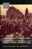 Roztrieštená vlasť: Prisťahovalectvo a konflikt studenej vojny v Nemeckej spolkovej republike v rokoch 1945 - 1980. - Fragmented Fatherland: Immigration and Cold War Conflict in the Federal Republic of Germany 1945-1980.