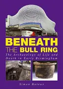 Pod býčím kruhom - Archeológia života a smrti v ranom Birminghame - Beneath the Bull Ring - The Archaeology of Life and Death in Early Birmingham
