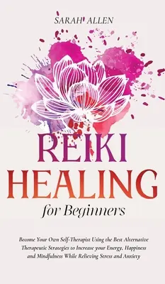 Reiki Liečenie pre začiatočníkov: Stante sa vlastným samoliečiteľom pomocou najlepších alternatívnych terapeutických stratégií na zvýšenie vašej energie, šťastia a - Reiki Healing for beginners: Become Your Own Self-Therapist Using the Best Alternative Therapeutic Strategies to Increase your Energy, Happiness an