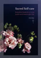 Posvätná starostlivosť o seba: Každodenné rituály pre radostnejší a zmysluplnejší život - Sacred Self-Care: Everyday Rituals for a More Joyful and Meaningful Life
