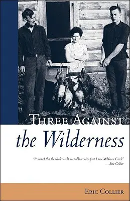 Traja proti divočine - strhujúce memoáre priekopníckej rodiny v Chilkotine - klasika - Three Against the Wilderness - A Gripping Memoir of a Pioneering Family in the Chilcotin - A Classic