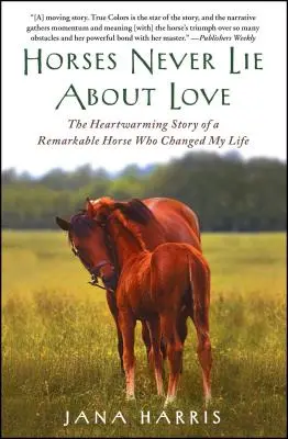 Kone nikdy neklamú o láske: Srdcervúci príbeh pozoruhodného koňa, ktorý mi zmenil život - Horses Never Lie about Love: The Heartwarming Story of a Remarkable Horse Who Changed My Life