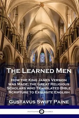Učení muži: Ako vznikla verzia kráľa Jakuba; veľkí náboženskí učenci, ktorí preložili biblické texty do vynikajúcej angličtiny - Learned Men: How the King James Version was Made; the Great Religious Scholars who Translated Bible Scripture to Exquisite English