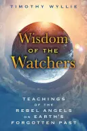 Múdrosť Strážcov: Učenie rebelujúcich anjelov o zabudnutej minulosti Zeme - Wisdom of the Watchers: Teachings of the Rebel Angels on Earth's Forgotten Past