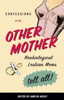 Spoveď druhej matky: Nebiologické lesbické mamy hovoria všetko! - Confessions of the Other Mother: Nonbiological Lesbian Moms Tell All!