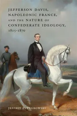 Jefferson Davis, napoleonské Francúzsko a povaha ideológie Konfederácie v rokoch 1815 - 1870 - Jefferson Davis, Napoleonic France, and the Nature of Confederate Ideology, 1815-1870