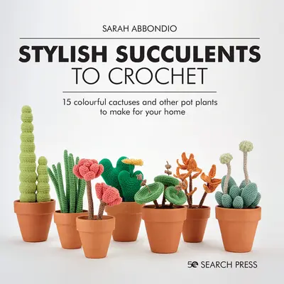 Štýlové sukulenty na háčkovanie: 15 farebných kaktusov a iných rastlín do kvetináčov, ktoré si môžete vyrobiť pre svoj domov - Stylish Succulents to Crochet: 15 Colourful Cactuses and Other Pot Plants to Make for Your Home