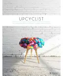 Upcyclist: Nábytok, osvetlenie a interiéry z recyklácie a prestavby - Upcyclist: Reclaimed and Remade Furniture, Lighting and Interiors