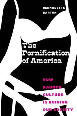 Pornifikácia Ameriky: Ako raunch kultúra ničí našu spoločnosť - The Pornification of America: How Raunch Culture Is Ruining Our Society