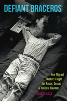 Defiant Braceros: Ako migrujúci pracovníci bojovali za rasovú, sexuálnu a politickú slobodu - Defiant Braceros: How Migrant Workers Fought for Racial, Sexual, and Political Freedom