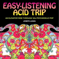 Easy Listening Acid Trip: Psychedelický pop šesťdesiatych rokov: jazda výťahom - Easy Listening Acid Trip: An Elevator Ride Through Sixties Psychedelic Pop