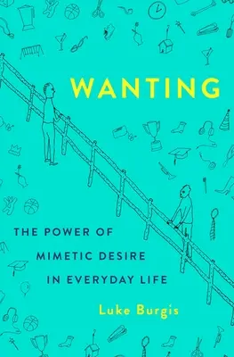 Chcieť: Sila mimetickej túžby v každodennom živote - Wanting: The Power of Mimetic Desire in Everyday Life