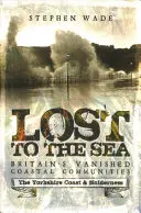 Stratení na mori: Príručka: Zmiznuté pobrežné komunity Veľkej Británie: Pobrežie Yorkshire a Holderness - Lost to the Sea: Britain's Vanished Coastal Communities: The Yorkshire Coast & Holderness