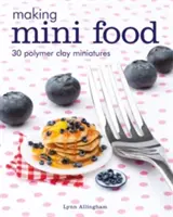 Výroba mini potravín: 30 miniatúr z polymérovej hliny - Making Mini Food: 30 Polymer Clay Miniatures