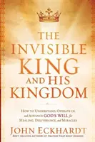 Neviditeľný kráľ a jeho kráľovstvo: Ako pochopiť, pôsobiť a presadzovať Božiu vôľu pre uzdravenie, vyslobodenie a zázraky - The Invisible King and His Kingdom: How to Understand, Operate In, and Advance God's Will for Healing, Deliverance, and Miracles