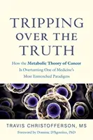 Zakopávanie o pravdu: Ako metabolická teória rakoviny prevracia jednu z najzakorenenejších paradigiem medicíny - Tripping Over the Truth: How the Metabolic Theory of Cancer Is Overturning One of Medicine's Most Entrenched Paradigms