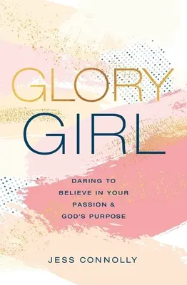 Slávne dievča: Odvážne veriť vo svoju vášeň a Boží zámer - Glory Girl: Daring to Believe in Your Passion and God's Purpose